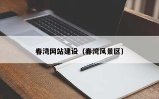 公主岭春湾网站建设（春湾风景区）