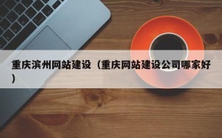 公主岭重庆滨州网站建设（重庆网站建设公司哪家好）