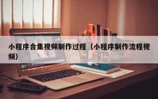 公主岭小程序合集视频制作过程（小程序制作流程视频）