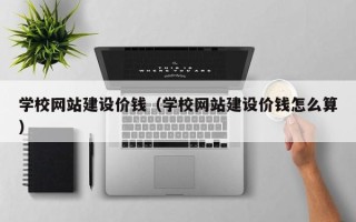 公主岭学校网站建设价钱（学校网站建设价钱怎么算）