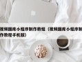 公主岭视频图库小程序制作教程（视频图库小程序制作教程手机版）