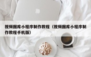 公主岭视频图库小程序制作教程（视频图库小程序制作教程手机版）