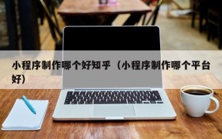 公主岭小程序制作哪个好知乎（小程序制作哪个平台好）