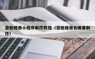 公主岭蛋糕相册小程序制作教程（蛋糕相册去哪里制作）